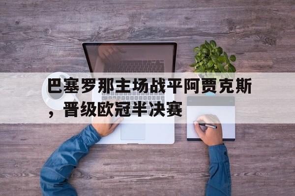 巴塞罗那主场战平阿贾克斯，晋级欧冠半决赛的简单介绍