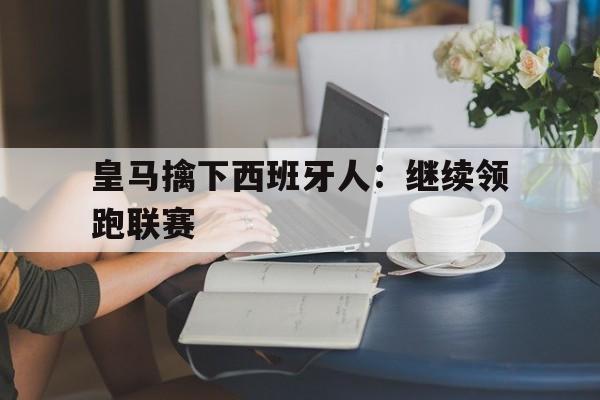 皇马擒下西班牙人：继续领跑联赛
