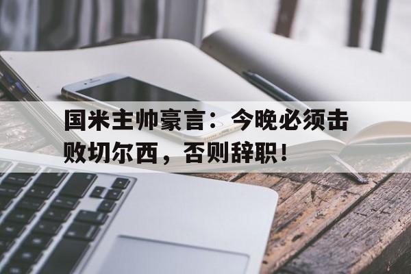 国米主帅豪言：今晚必须击败切尔西，否则辞职！